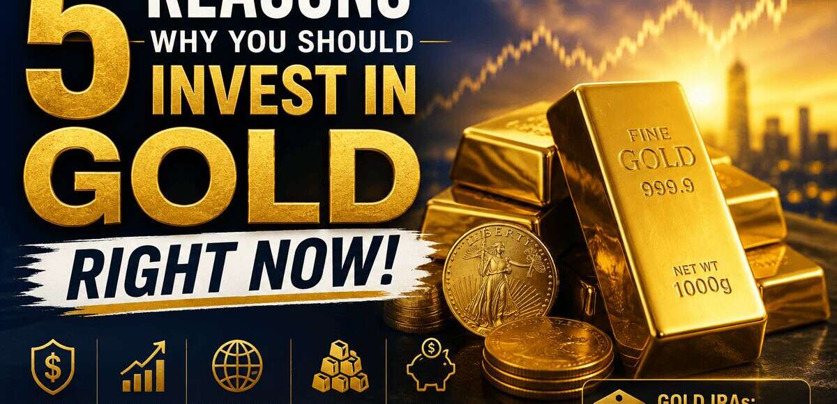 5 Reasons Why You Should Invest in Gold RIGHT NOW!