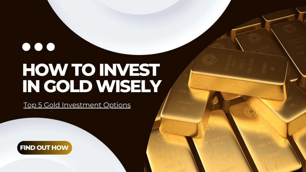 How To Invest In Gold Wisely – Top 5 Gold Investment Options & More!